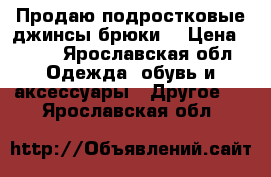 Продаю подростковые джинсы,брюки  › Цена ­ 300 - Ярославская обл. Одежда, обувь и аксессуары » Другое   . Ярославская обл.